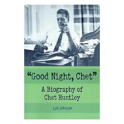 "Good Night, Chet: A Biography of Chet Huntley" - "" ("Johnston Lyle")