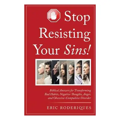 "Stop Resisting Your Sins!: Biblical Answers for Transforming Bad Habits, Negative Thoughts, Ang