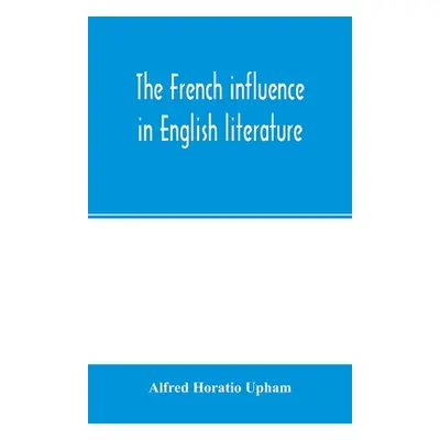 "The French influence in English literature, from the accession of Elizabeth to the restoration"