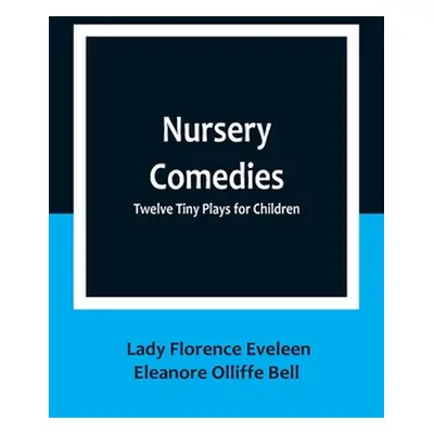 "Nursery Comedies: Twelve Tiny Plays for Children" - "" ("Lady Florence Eveleen Eleanore Olliff"