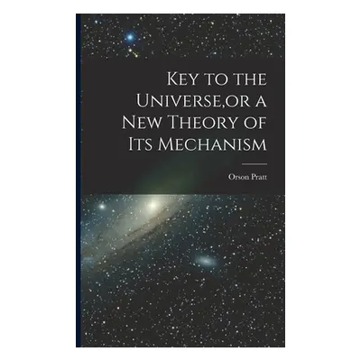 "Key to the Universe, or a new Theory of its Mechanism" - "" ("Pratt Orson")