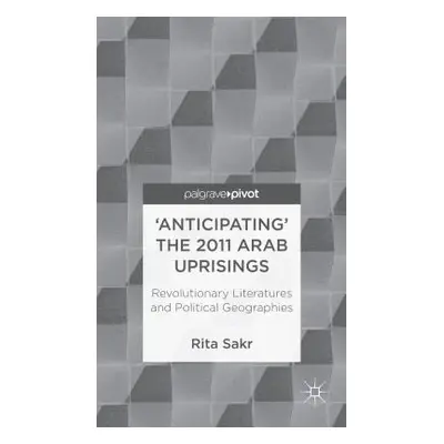 "'Anticipating' the 2011 Arab Uprisings: Revolutionary Literatures and Political Geographies" - 