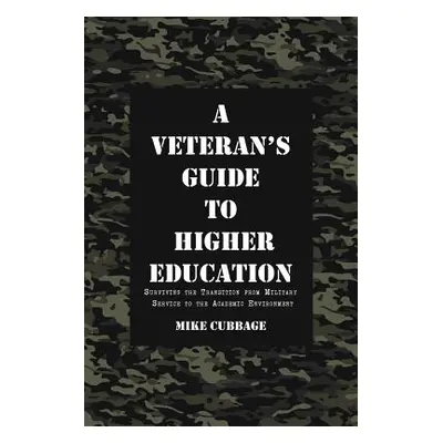 "A Veteran's Guide to Higher Education: Surviving the Transition from Military Service to the Ac