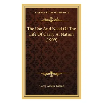 "The Use And Need Of The Life Of Carry A. Nation (1909)" - "" ("Nation Carry Amelia")