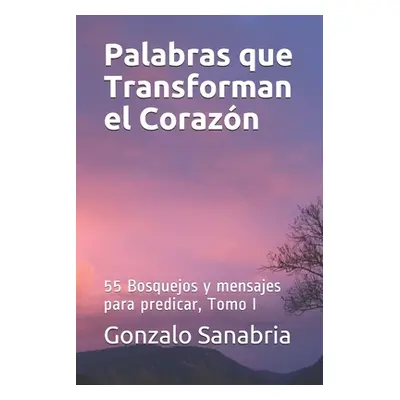 "Palabras que Transforman el Corazon: Bosquejos y mensajes para predicar, Tomo I" - "" ("Castao 