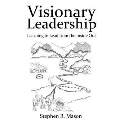 "Visionary Leadership: Learning to Lead from the Inside Out" - "" ("Mason Stephen R.")