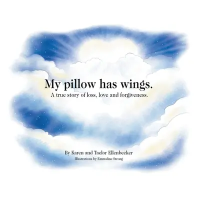 "My pillow has wings.: A true story of loss, love and forgiveness." - "" ("Ellenbecker Karen")