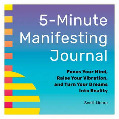 "5-Minute Manifesting Journal: Focus Your Mind, Raise Your Vibration, and Turn Your Dreams Into 