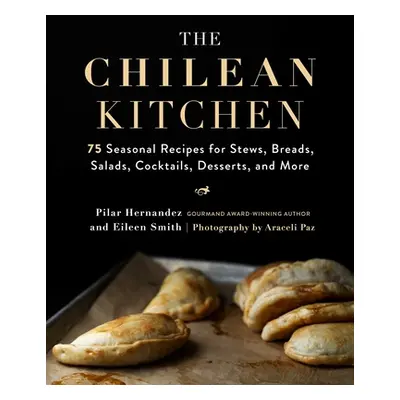 "The Chilean Kitchen: 75 Seasonal Recipes for Stews, Breads, Salads, Cocktails, Desserts, and Mo