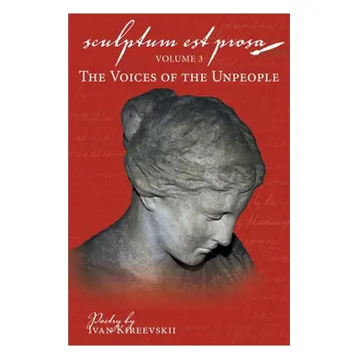 "Sculptum Est Prosa: Volume 3: The Voices of the Unpeople" - "" ("Kireevskii Ivan")