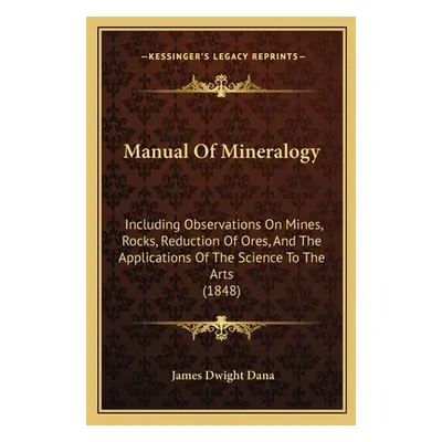 "Manual Of Mineralogy: Including Observations On Mines, Rocks, Reduction Of Ores, And The Applic