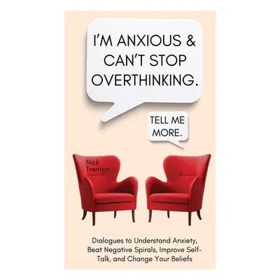 "I'm Anxious and Can't Stop Overthinking. Dialogues to Understand Anxiety, Beat Negative Spirals