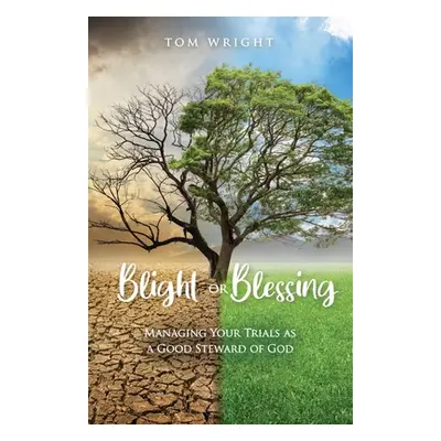 "Blight or Blessing: Managing Your Trials as a Good Steward of God" - "" ("Wright Tom")