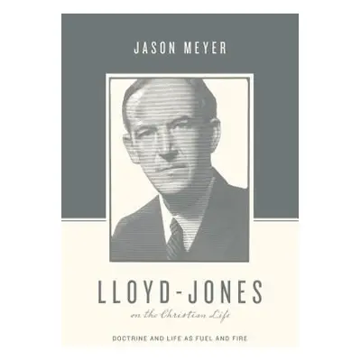 "Lloyd-Jones on the Christian Life: Doctrine and Life as Fuel and Fire" - "" ("Meyer Jason C.")