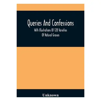 "Queries And Confessions: With Illustrations Of 128 Varieties Of Natural Grasses" - "" ("Unknown