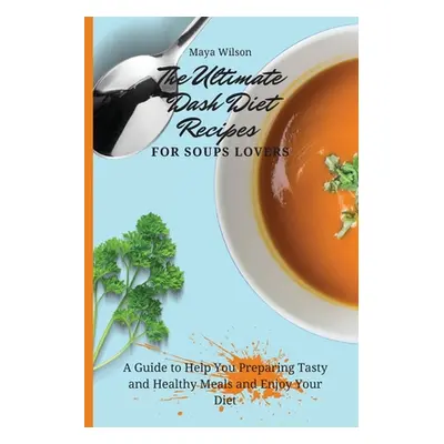 "The Ultimate Dash Diet Recipes for Soups Lovers: A Guide to Help You Preparing Tasty and Health