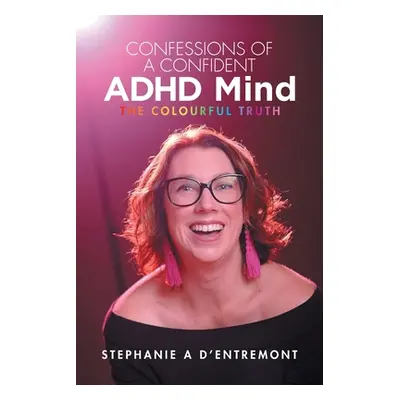 "Confessions of a Confident ADHD Mind: The Colourful Truth" - "" ("D'Entremont Stephanie A.")