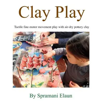 "Clay Play: Tactile fine-movement play with air-dry pottery clay" - "" ("Elaun Spramani")