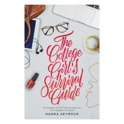 "The College Girl's Survival Guide: 52 Honest, Faith-Filled Answers to Your Biggest Concerns" - 