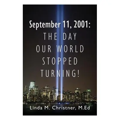 "September 11, 2001: The Day Our World Stopped Turning!" - "" ("Christner Med Linda M.")