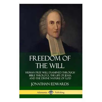 "Freedom of the Will: Human Free Will Examined Through Bible Theology, the Life of Jesus, and th