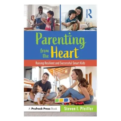 "Parenting from the Heart: Raising Resilient and Successful Smart Kids" - "" ("Pfeiffer Steven I