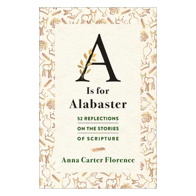 "A is for Alabaster: 52 Reflections on the Stories of Scripture" - "" ("Carter Florence Anna")