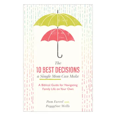 "The 10 Best Decisions a Single Mom Can Make: A Biblical Guide for Navigating Family Life on You