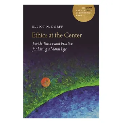 "Ethics at the Center: Jewish Theory and Practice for Living a Moral Life" - "" ("Dorff Elliot N