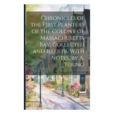 "Chronicles of the First Planters of the Colony of Massachusetts Bay, Collected and Illustr. Wit