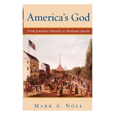 "America's God: From Jonathan Edwards to Abraham Lincoln" - "" ("Noll Mark A.")