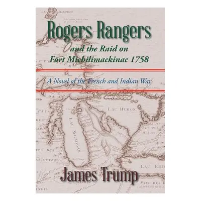 "Rogers Rangers and the Raid on Fort Michilimackinac 1758: A Novel of the French and Indian War"