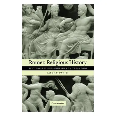 "Rome's Religious History: Livy, Tacitus and Ammianus on Their Gods" - "" ("Davies Jason P.")