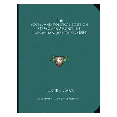 "The Social And Political Position Of Women Among The Huron-Iroquois Tribes (1884)" - "" ("Carr 