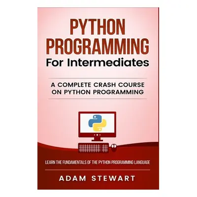 "Python Programming for Intermediates: A Complete Crash Course on Python Programming" - "" ("Ste