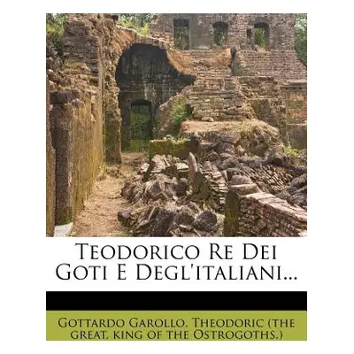 "Teodorico Re Dei Goti E Degl'italiani..." - "" ("Garollo Gottardo")