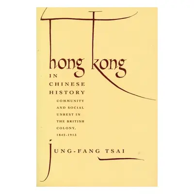 "Hong Kong in Chinese History: Community and Social Unrest in the British Colony, 1842-1913" - "