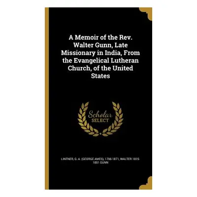 "A Memoir of the Rev. Walter Gunn, Late Missionary in India, From the Evangelical Lutheran Churc