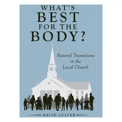 "What's Best for the Body?: Pastoral Transitions in the Local Church" - "" ("Culver David")