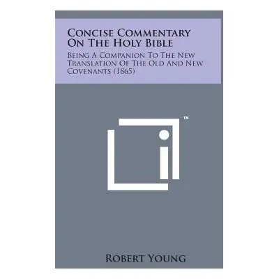 "Concise Commentary on the Holy Bible: Being a Companion to the New Translation of the Old and N