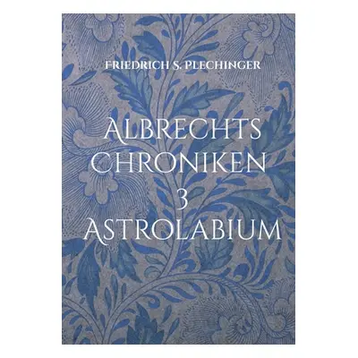 "Albrechts Chroniken 3: Astrolabium" - "" ("Plechinger Friedrich S.")