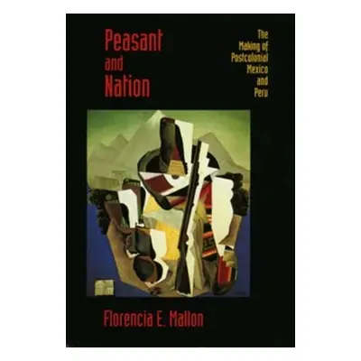 "Peasant and Nation: The Making of Postcolonial Mexico and Peru" - "" ("Mallon Florencia E.")