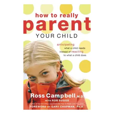 "How to Really Parent Your Child: Anticipating What a Child Needs Instead of Reacting to What a 