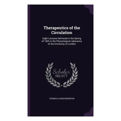 "Therapeutics of the Circulation: Eight Lectures Delivered in the Spring of 1905 in the Physiolo