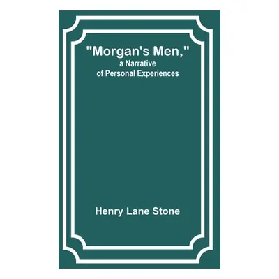 "Morgan's Men, a Narrative of Personal Experiences" - "" ("Stone Henry Lane")