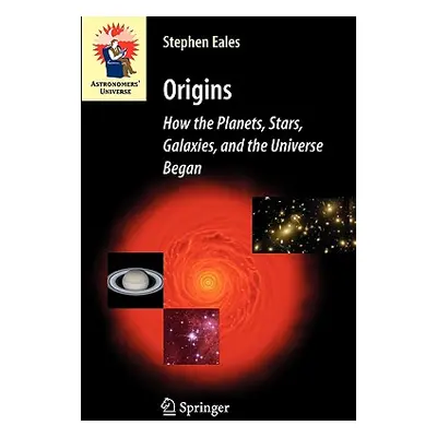 "Origins: How the Planets, Stars, Galaxies, and the Universe Began" - "" ("Eales Steve")