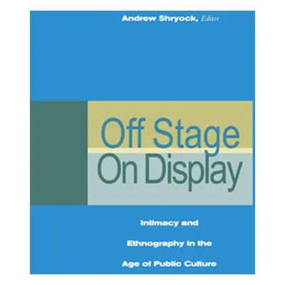 "Off Stage/On Display: Intimacy and Ethnography in the Age of Public Culture" - "" ("Shryock And