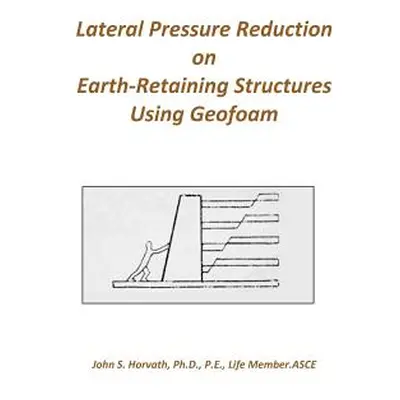 "Lateral Pressure Reduction on Earth-Retaining Structures Using Geofoam" - "" ("Horvath John Sta