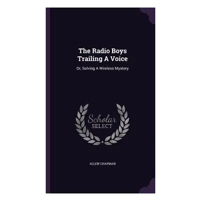 "The Radio Boys Trailing A Voice: Or, Solving A Wireless Mystery" - "" ("Chapman Allen")