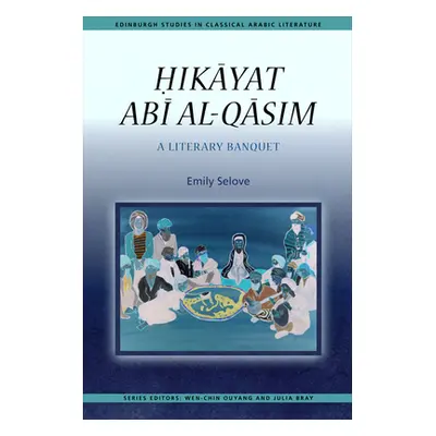 "Ḥikāyat Abī Al-Qāsim: A Literary Banquet" - "" ("Selove Emily")